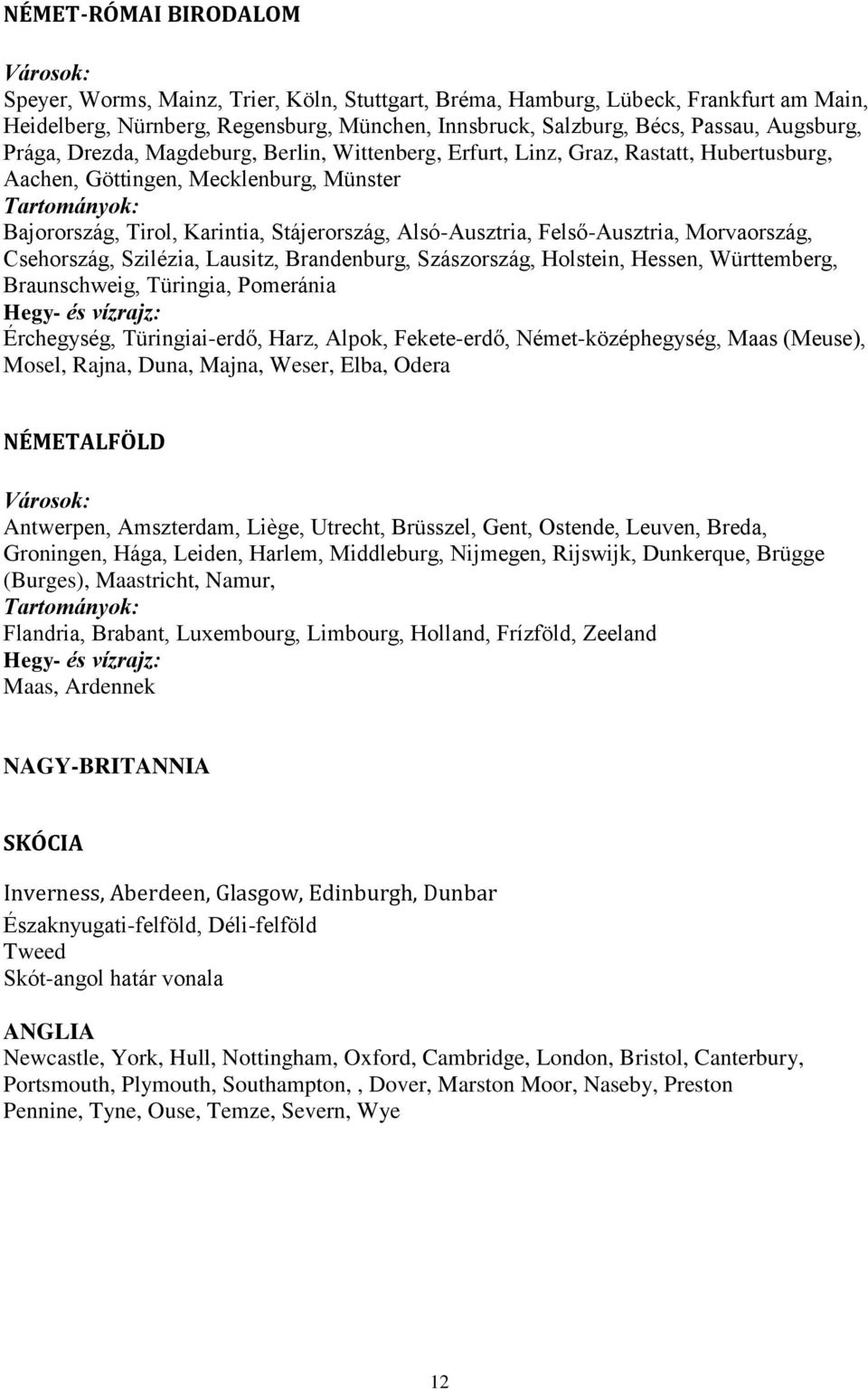 Alsó-Ausztria, Felső-Ausztria, Morvaország, Csehország, Szilézia, Lausitz, Brandenburg, Szászország, Holstein, Hessen, Württemberg, Braunschweig, Türingia, Pomeránia Hegy- és vízrajz: Érchegység,