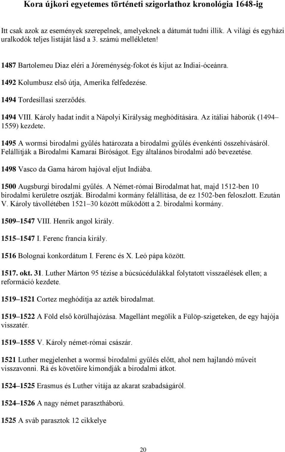 Károly hadat indít a Nápolyi Királyság meghódítására. Az itáliai háborúk (1494 1559) kezdete. 1495 A wormsi birodalmi gyűlés határozata a birodalmi gyűlés évenkénti összehívásáról.
