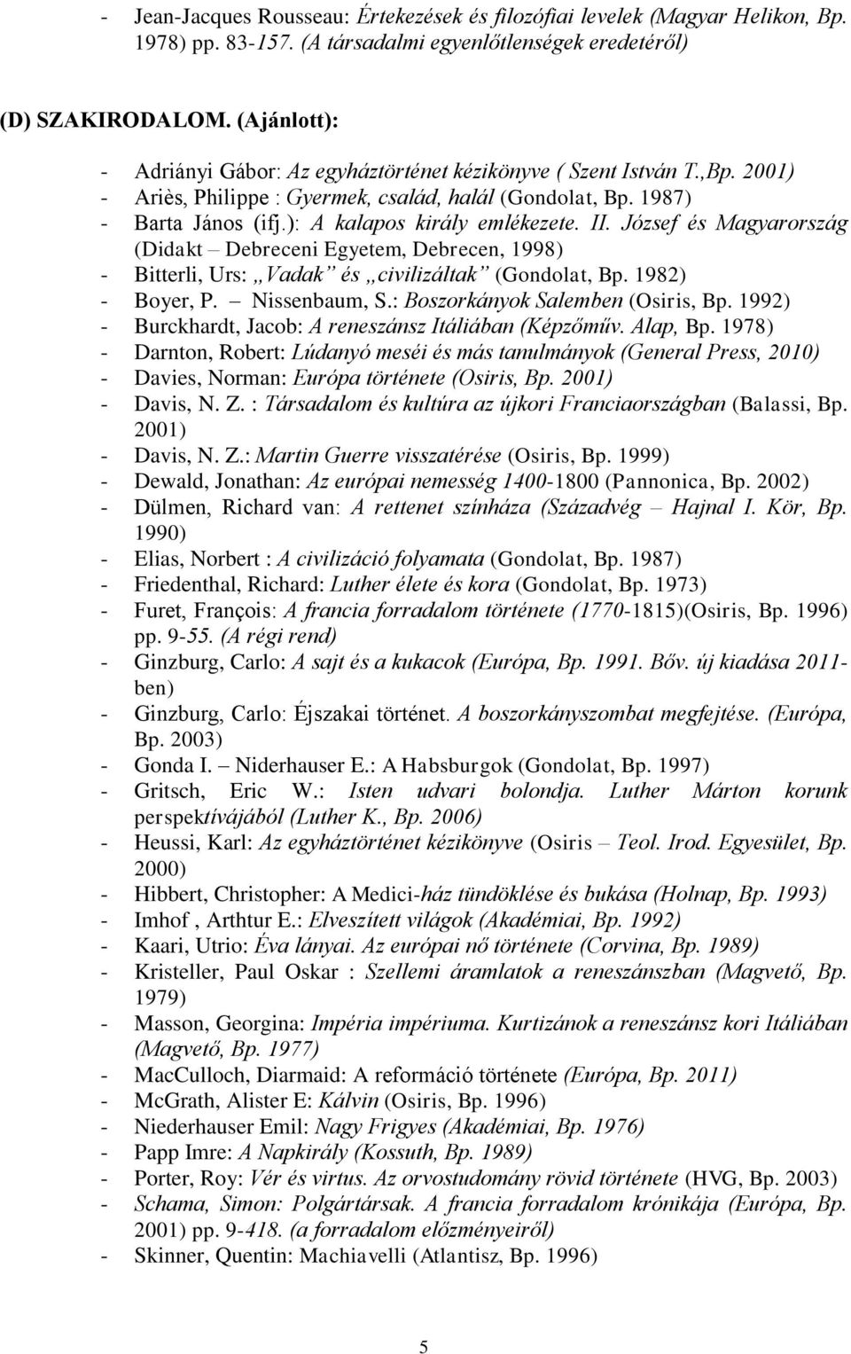 ): A kalapos király emlékezete. II. József és Magyarország (Didakt Debreceni Egyetem, Debrecen, 1998) - Bitterli, Urs: Vadak és civilizáltak (Gondolat, Bp. 1982) - Boyer, P. Nissenbaum, S.
