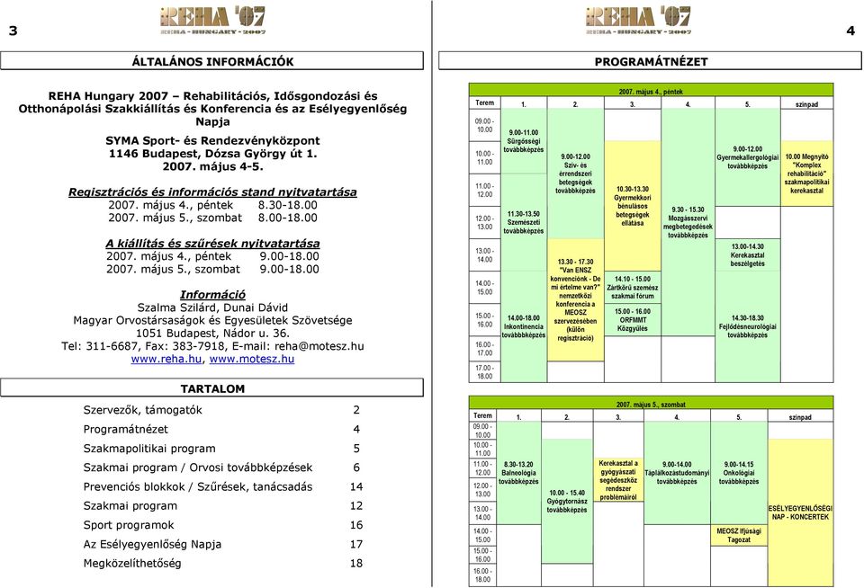 00 A kiállítás és szűrések nyitvatartása 2007. május 4., péntek 9.00-18.00 2007. május 5., szombat 9.00-18.00 Információ Szalma Szilárd, Dunai Dávid Magyar Orvostársaságok és Egyesületek Szövetsége 1051 Budapest, Nádor u.