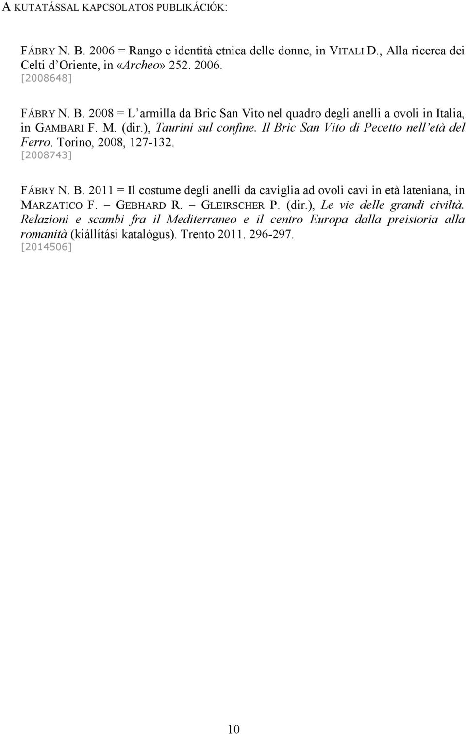 Torino, 2008, 127-132. [2008743] FÁBRY N. B. 2011 = Il costume degli anelli da caviglia ad ovoli cavi in età lateniana, in MARZATICO F. GEBHARD R. GLEIRSCHER P. (dir.