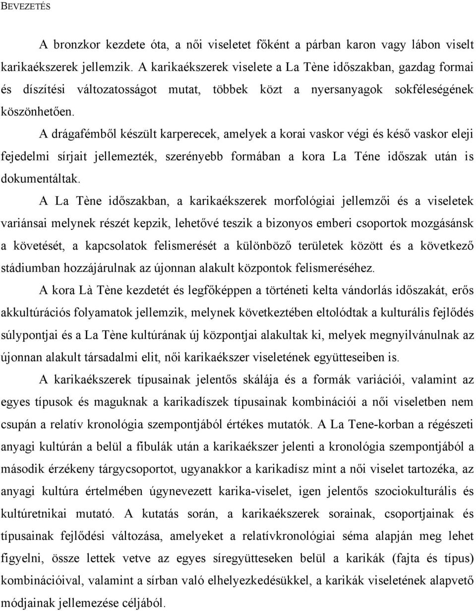 A drágafémből készült karperecek, amelyek a korai vaskor végi és késő vaskor eleji fejedelmi sírjait jellemezték, szerényebb formában a kora La Téne időszak után is dokumentáltak.