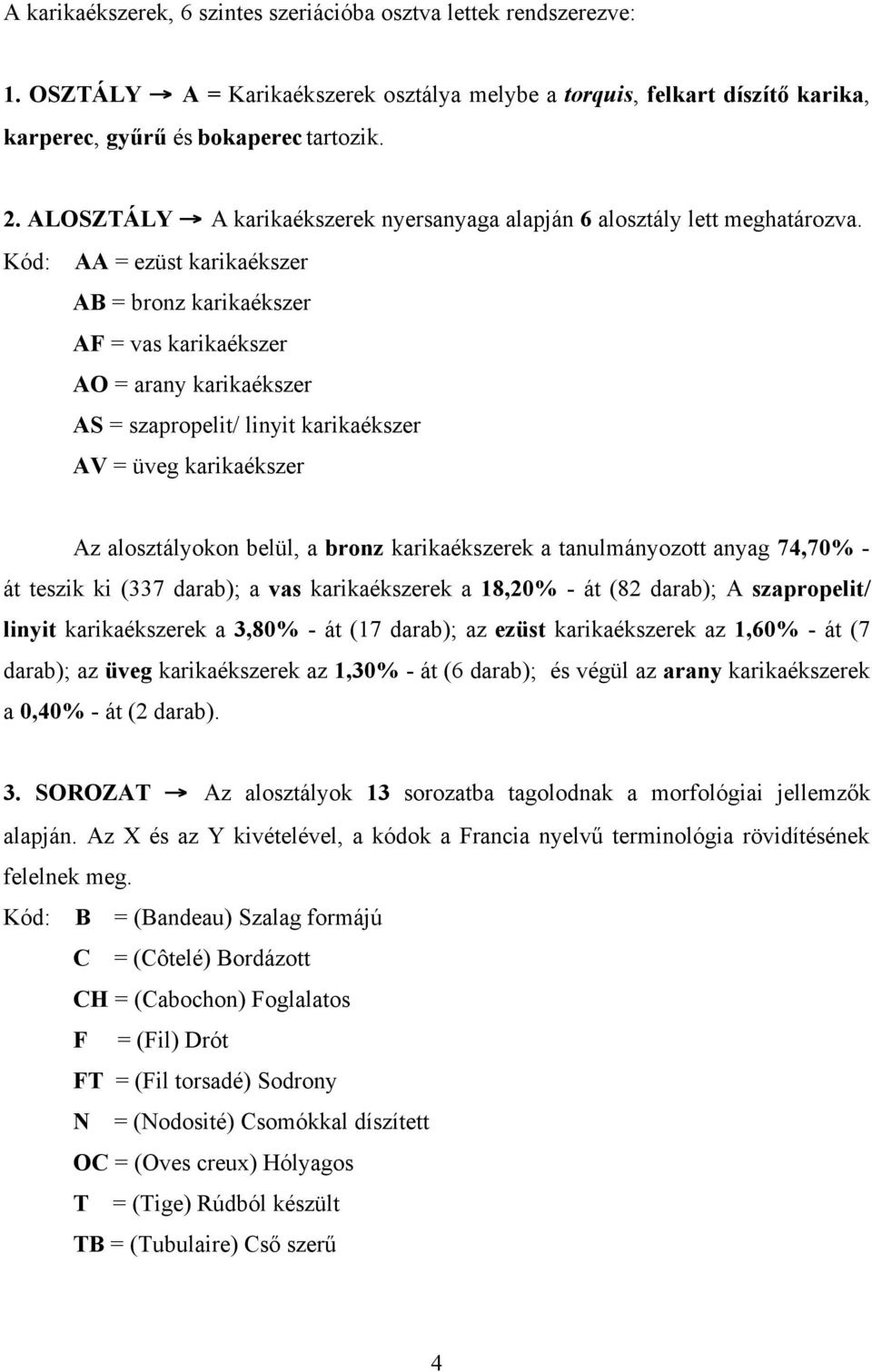 Kód: AA = ezüst karikaékszer AB = bronz karikaékszer AF = vas karikaékszer AO = arany karikaékszer AS = szapropelit/ linyit karikaékszer AV = üveg karikaékszer Az alosztályokon belül, a bronz