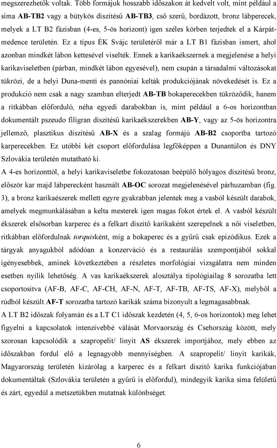 igen széles körben terjedtek el a Kárpátmedence területén. Ez a típus ÉK Svájc területéről már a LT B1 fázisban ismert, ahol azonban mindkét lábon kettesével viselték.