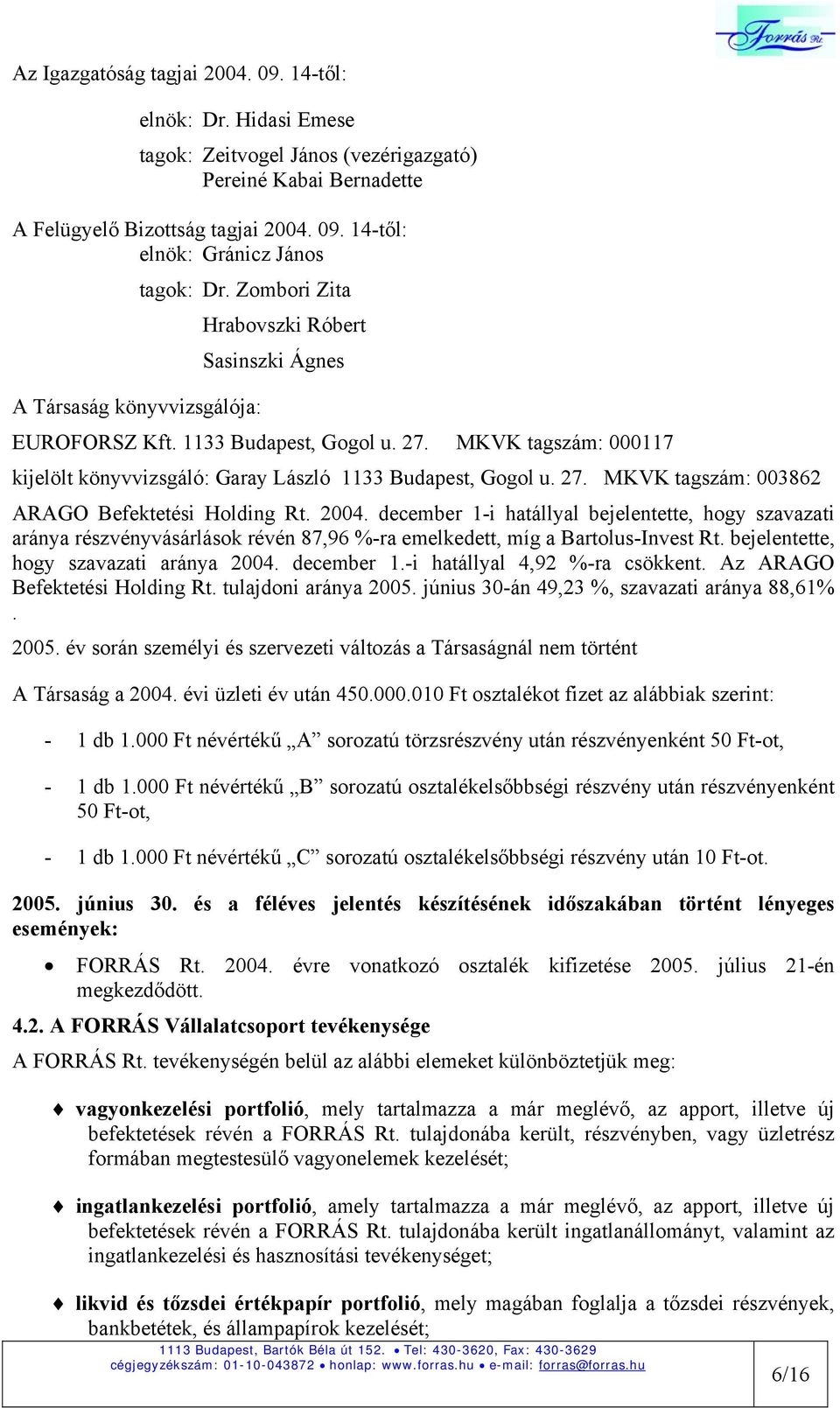 27. MKVK tagszám: 003862 ARAGO Befektetési Holding Rt. 2004. december 1-i hatállyal bejelentette, hogy szavazati aránya részvényvásárlások révén 87,96 %-ra emelkedett, míg a Bartolus-Invest Rt.