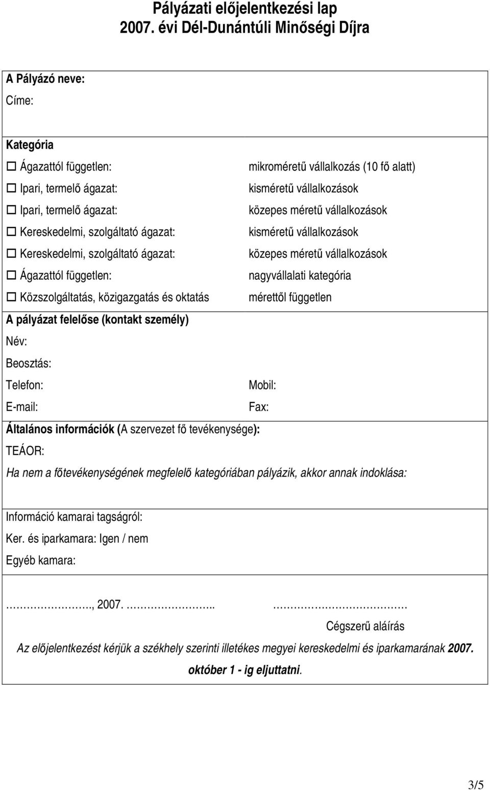 szolgáltató ágazat: Kereskedelmi, szolgáltató ágazat: Ágazattól független: nagyvállalati kategória Közszolgáltatás, közigazgatás és oktatás mérettıl független A pályázat felelıse (kontakt