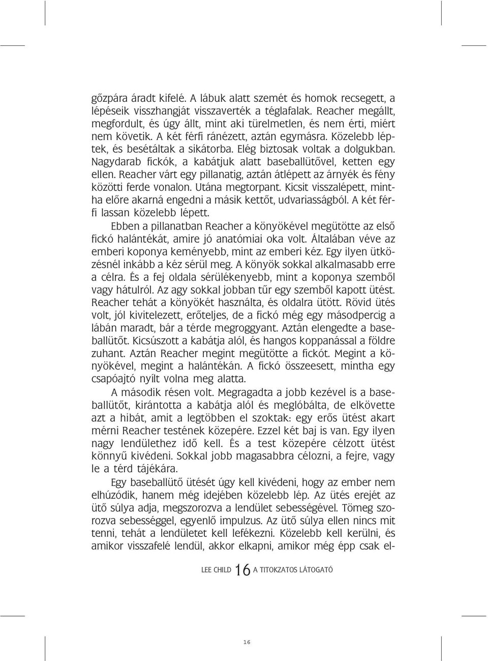 Elég biztosak voltak a dolgukban. Nagydarab fickók, a kabátjuk alatt baseballütõvel, ketten egy ellen. Reacher várt egy pillanatig, aztán átlépett az árnyék és fény közötti ferde vonalon.