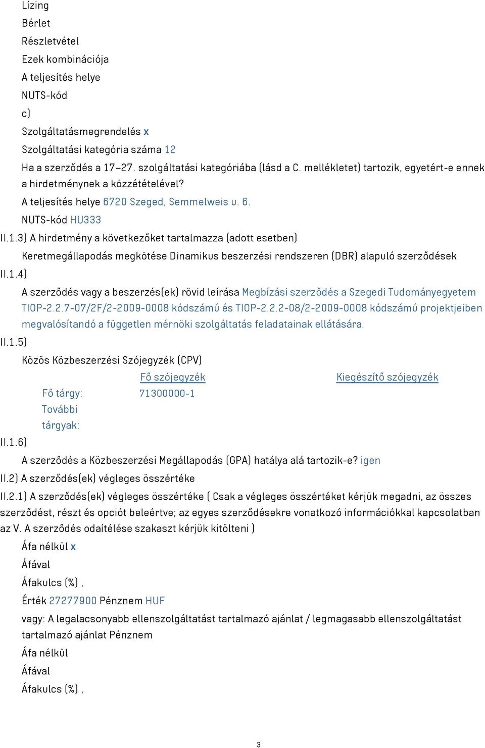 3) A hirdetmény a következőket tartalmazza (adott esetben) Keretmegállapodás megkötése Dinamikus beszerzési rendszeren (DBR) alapuló szerződések II.1.