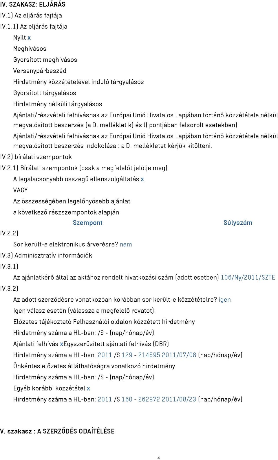 1) Az eljárás fajtája Nyílt x Meghívásos Gyorsított meghívásos Versenypárbeszéd Hirdetmény közzétételével induló tárgyalásos Gyorsított tárgyalásos Hirdetmény nélküli tárgyalásos Ajánlati/részvételi