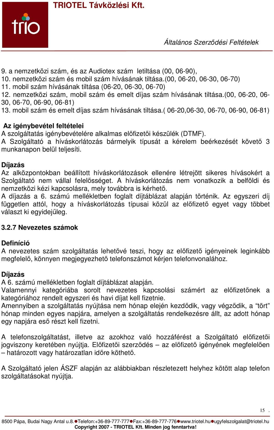 mobil szám és emelt díjas szám hívásának tiltása.( 06-20,06-30, 06-70, 06-90, 06-81) Az igénybevétel feltételei A szolgáltatás igénybevételére alkalmas elıfizetıi készülék (DTMF).