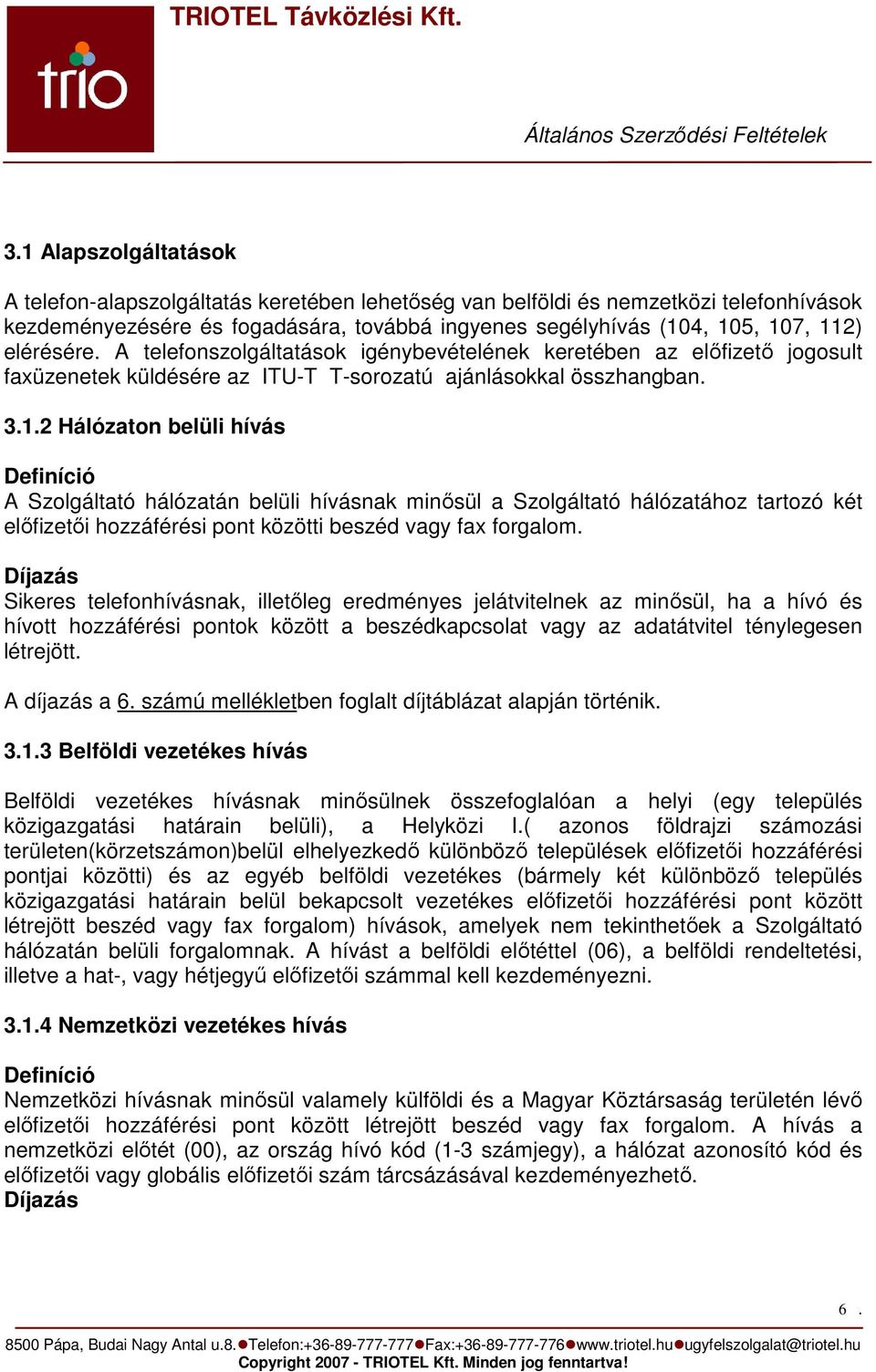 2 Hálózaton belüli hívás Definíció A Szolgáltató hálózatán belüli hívásnak minısül a Szolgáltató hálózatához tartozó két elıfizetıi hozzáférési pont közötti beszéd vagy fax forgalom.