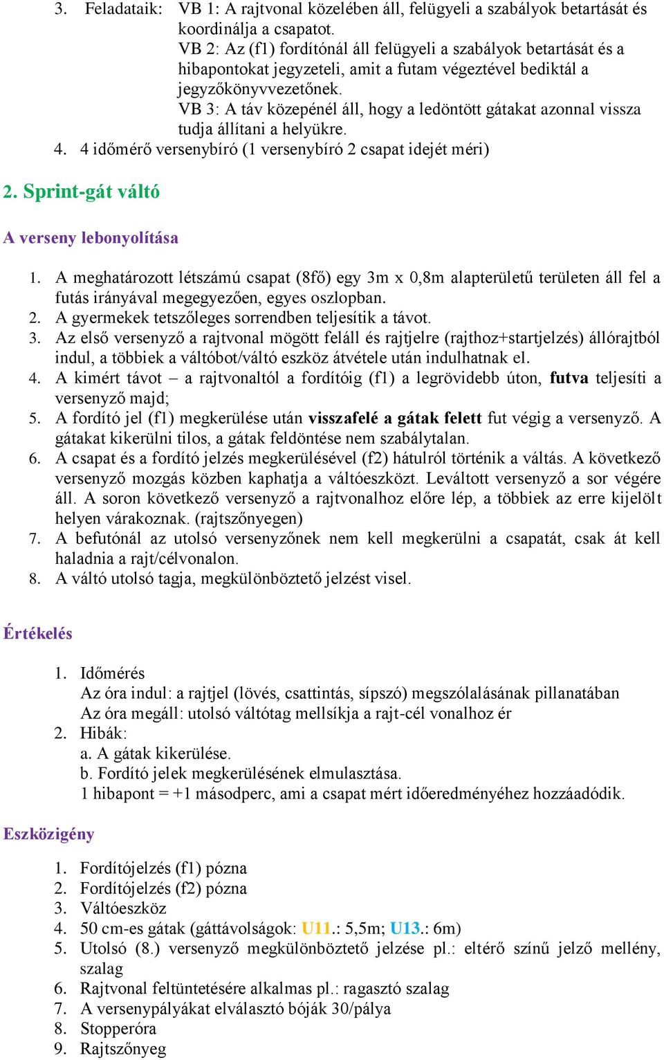 VB 3: A táv közepénél áll, hogy a ledöntött gátakat azonnal vissza tudja állítani a helyükre. 4. 4 időmérő versenybíró (1 versenybíró 2 csapat idejét méri) 2. Sprint-gát váltó 1.