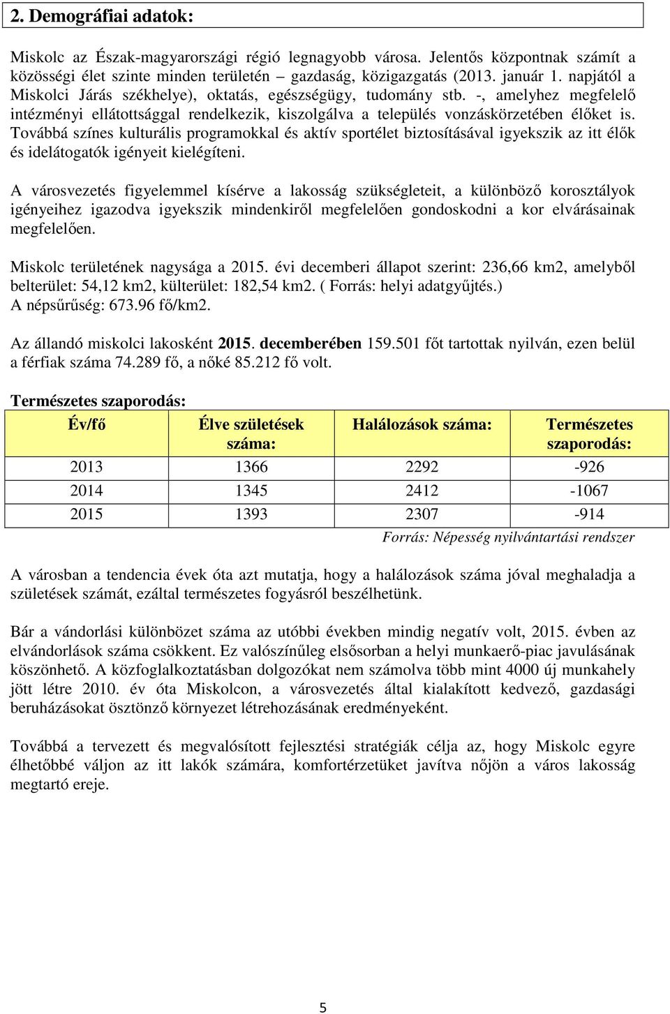 Továbbá színes kulturális programokkal és aktív sportélet biztosításával igyekszik az itt élők és idelátogatók igényeit kielégíteni.