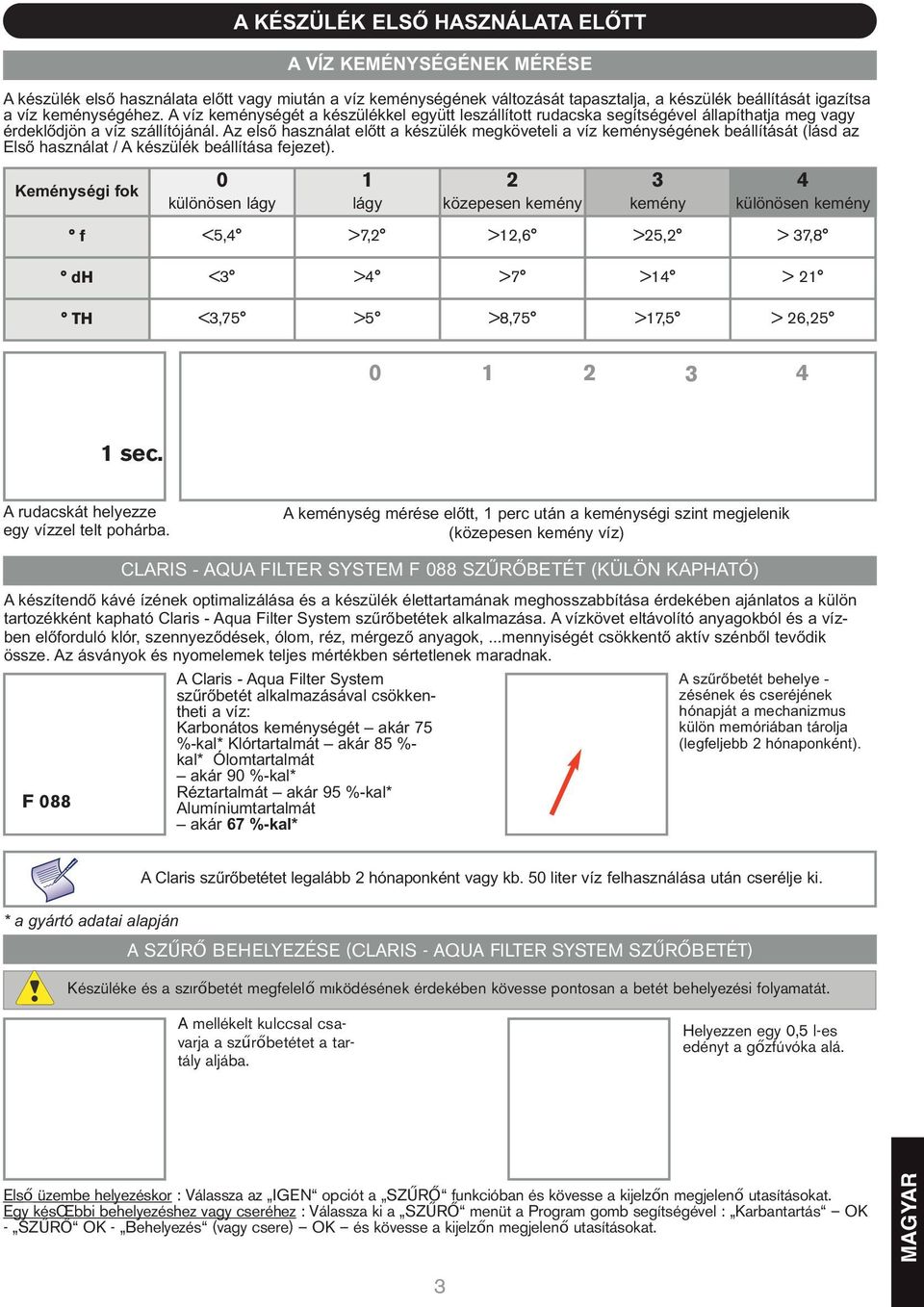 Az első használat előtt a készülék megköveteli a víz keménységének beállítását (lásd az Első használat / A készülék beállítása fejezet).