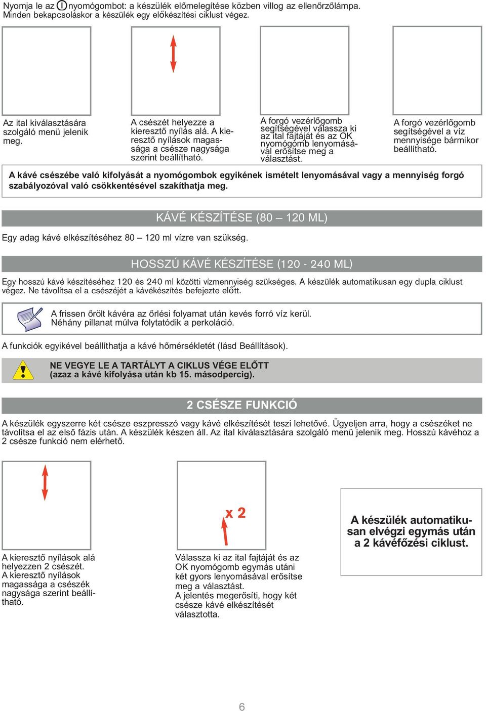 A forgó vezérlőgomb segítségével válassza ki az ital fajtáját és az OK nyomógomb lenyomásával erősítse meg a választást. A forgó vezérlőgomb segítségével a víz mennyisége bármikor beállítható.