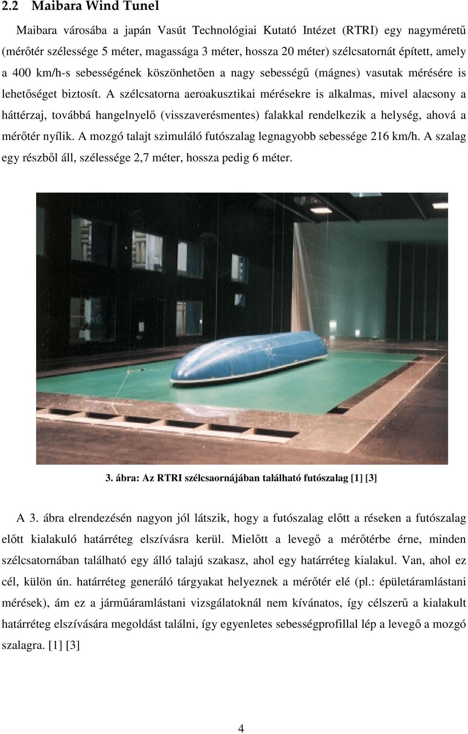 A szélcsatorna aeroakusztikai mérésekre is alkalmas, mivel alacsony a háttérzaj, továbbá hangelnyelő (visszaverésmentes) falakkal rendelkezik a helység, ahová a mérőtér nyílik.