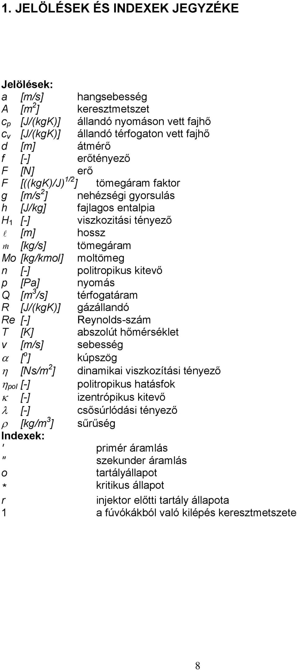 [-] politropikus kitevő p [Pa] nyomás Q [m 3 /s] térfogatáram R [J/(kgK)] gázállandó Re [-] Reynolds-szám T [K] abszolút hőmérséklet v [m/s] sebesség [ o ] kúpszög [Ns/m 2 ] dinamikai viszkozítási