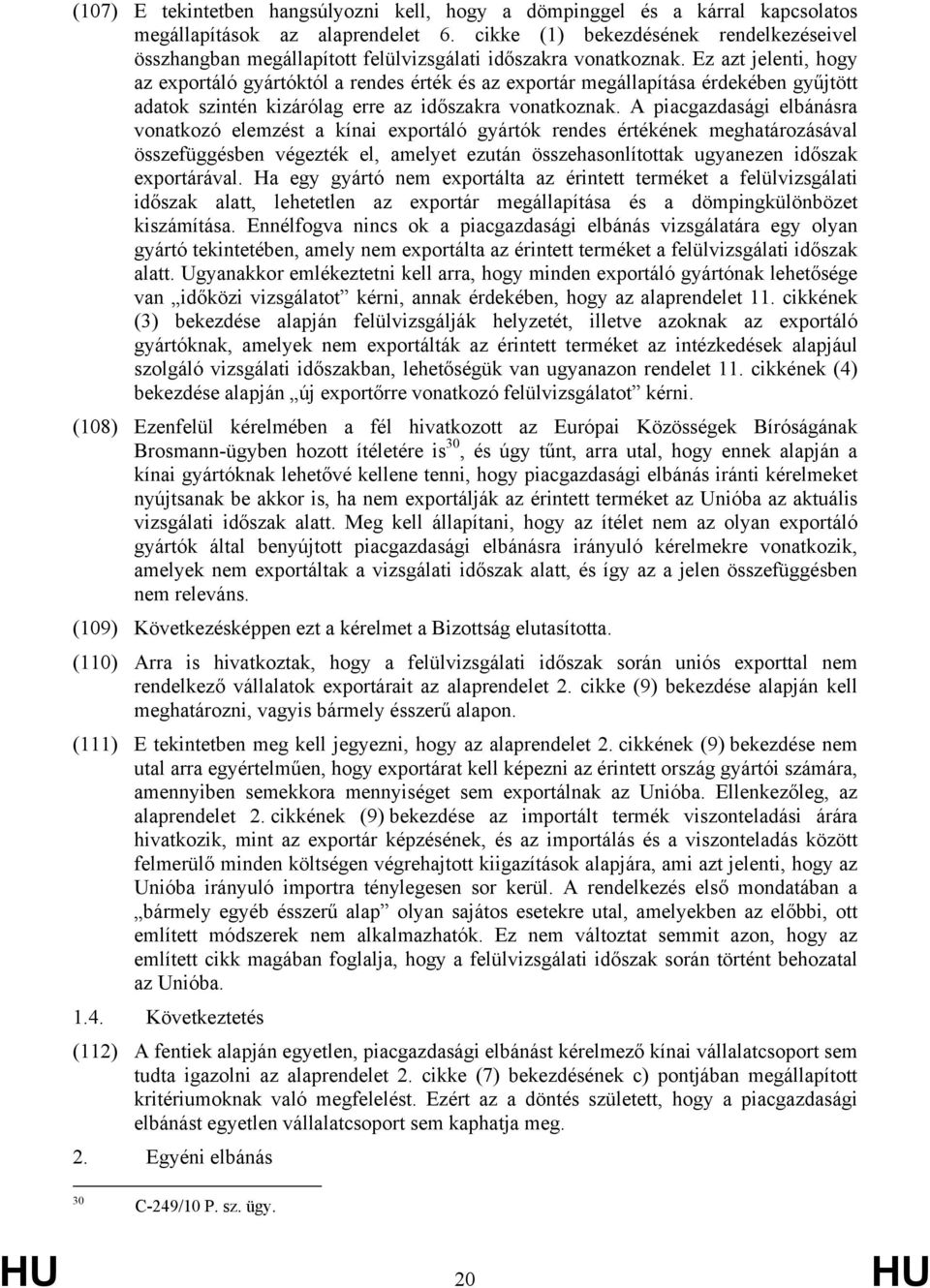 Ez azt jelenti, hogy az exportáló gyártóktól a rendes érték és az exportár megállapítása érdekében gyűjtött adatok szintén kizárólag erre az időszakra vonatkoznak.