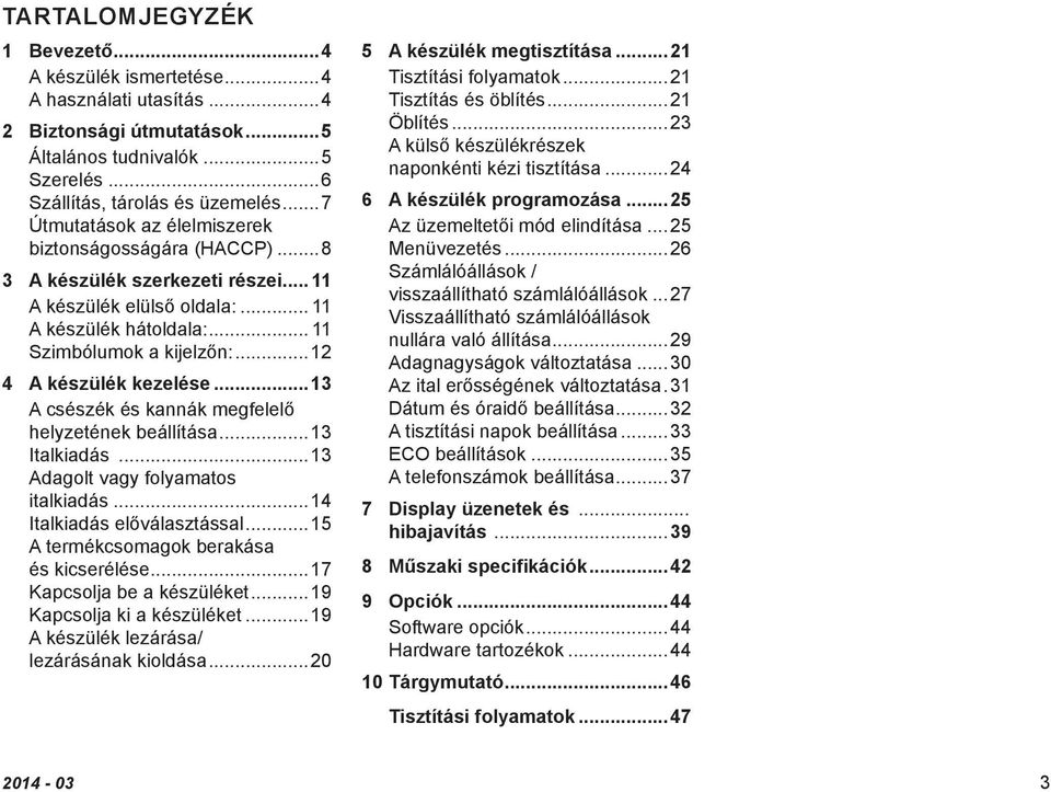 ..12 A készülék kezelése...13 A csészék és kannák megfelelő helyzetének beállítása...13 Italkiadás...13 Adagolt vagy folyamatos italkiadás...14 Italkiadás előválasztással.