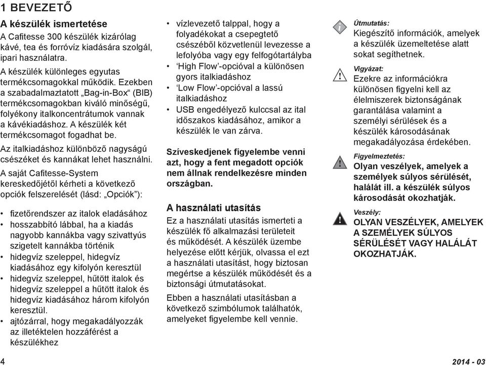 Az italkiadáshoz különböző nagyságú csészéket és kannákat lehet használni.