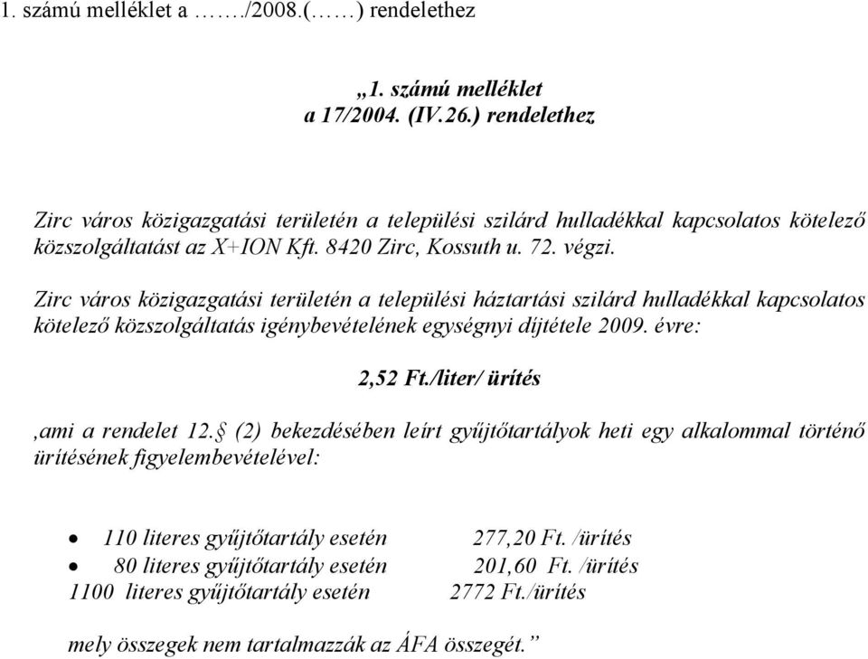 Zirc város közigazgatási területén a települési háztartási szilárd hulladékkal kapcsolatos kötelező közszolgáltatás igénybevételének egységnyi díjtétele 2009. évre: 2,52 Ft.