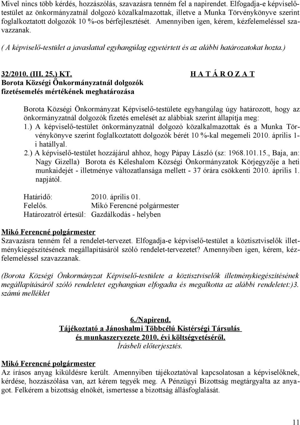 Amennyiben igen, kérem, kézfelemeléssel szavazzanak. ( A képviselő-testület a javaslattal egyhangúlag egyetértett és az alábbi határozatokat hozta.) 32/2010. (III. 25.) KT.