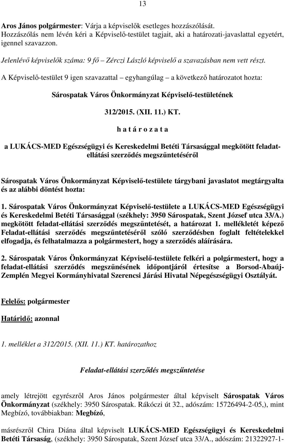 A Képviselő-testület 9 igen szavazattal egyhangúlag a következő határozatot hozta: Sárospatak Város Önkormányzat Képviselő-testületének 312/2015. (XII. 11.) KT.