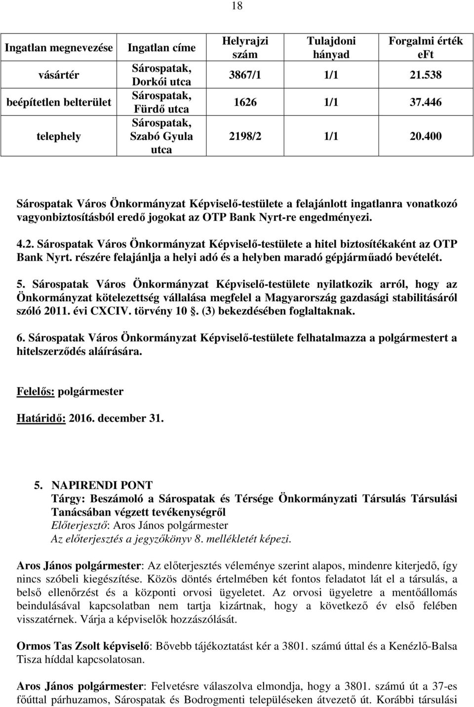 400 Sárospatak Város Önkormányzat Képviselő-testülete a felajánlott ingatlanra vonatkozó vagyonbiztosításból eredő jogokat az OTP Bank Nyrt-re engedményezi. 4.2.