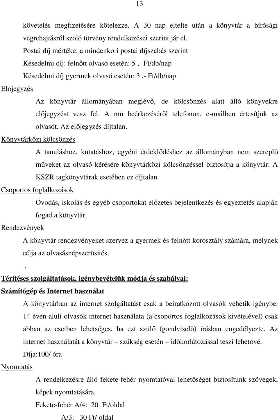 meglévı, de kölcsönzés alatt álló könyvekre elıjegyzést vesz fel. A mő beérkezésérıl telefonon, e-mailben értesítjük az olvasót. Az elıjegyzés díjtalan.