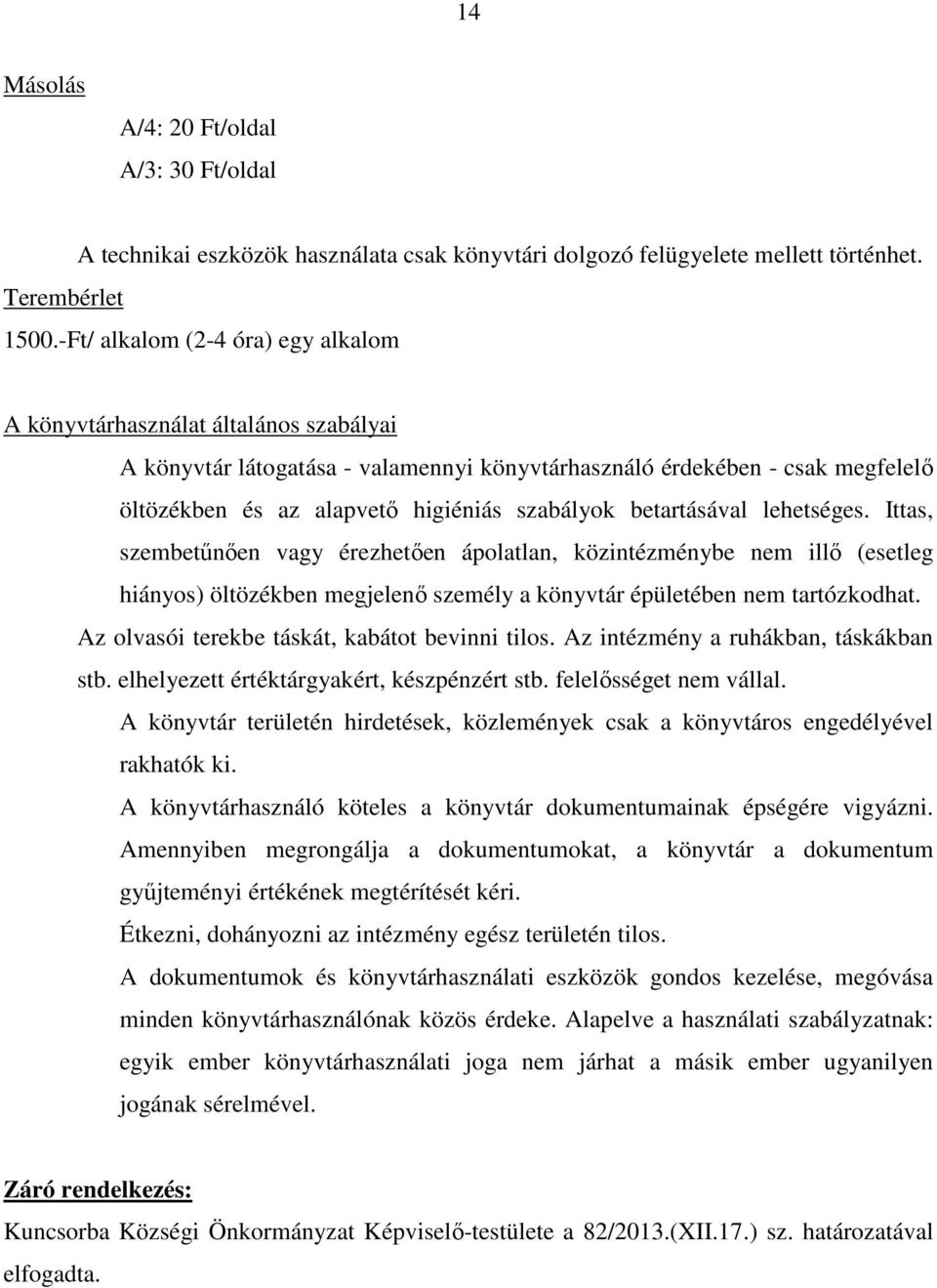 betartásával lehetséges. Ittas, szembetőnıen vagy érezhetıen ápolatlan, közintézménybe nem illı (esetleg hiányos) öltözékben megjelenı személy a könyvtár épületében nem tartózkodhat.