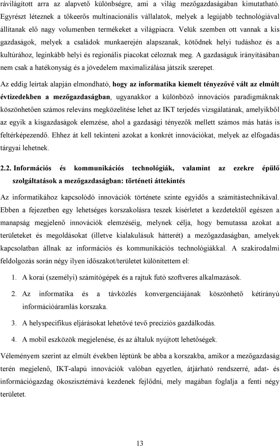 Velük szemben ott vannak a kis gazdaságok, melyek a családok munkaerején alapszanak, kötődnek helyi tudáshoz és a kultúrához, leginkább helyi és regionális piacokat céloznak meg.