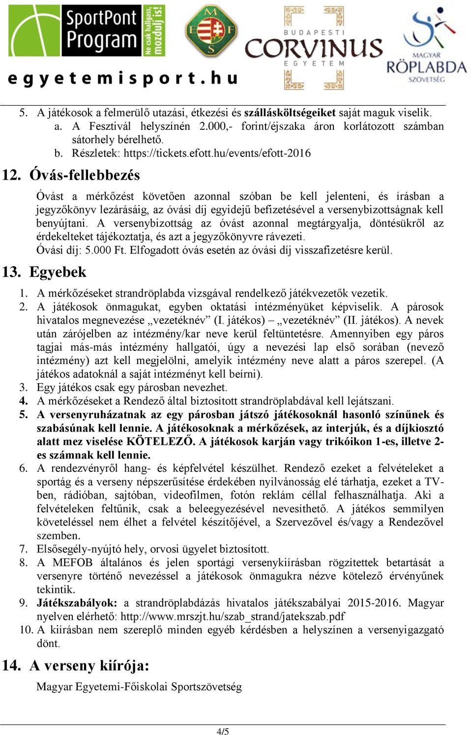 Óvás-fellebbezés Óvást a mérkőzést követően azonnal szóban be kell jelenteni, és írásban a jegyzőkönyv lezárásáig, az óvási díj egyidejű befizetésével a versenybizottságnak kell benyújtani.