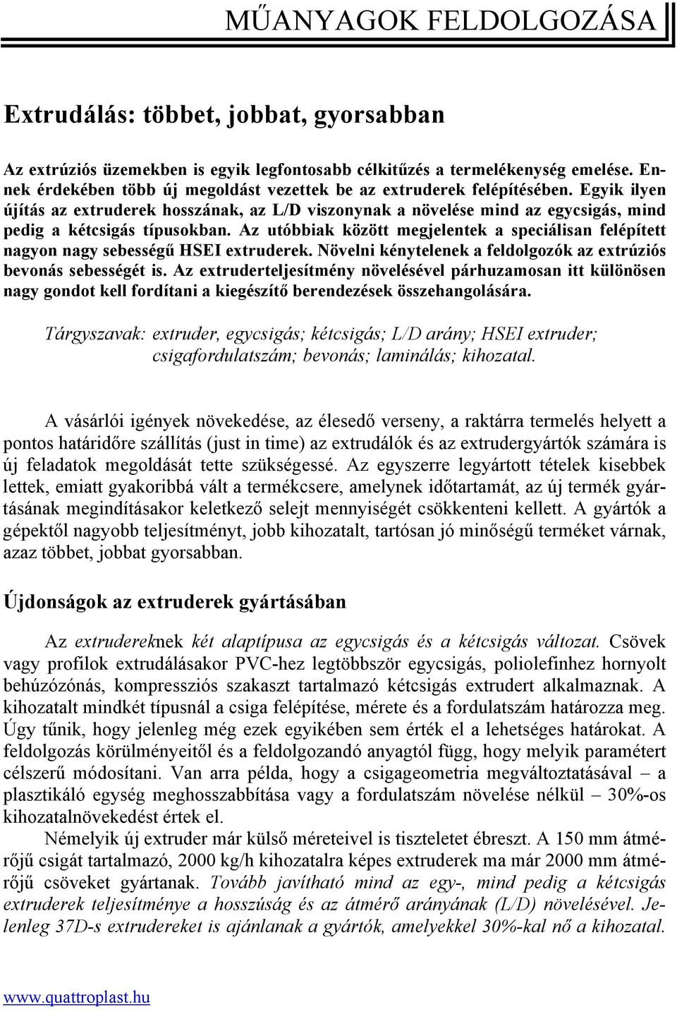 Egyik ilyen újítás az extruderek hosszának, az L/D viszonynak a növelése mind az egycsigás, mind pedig a kétcsigás típusokban.