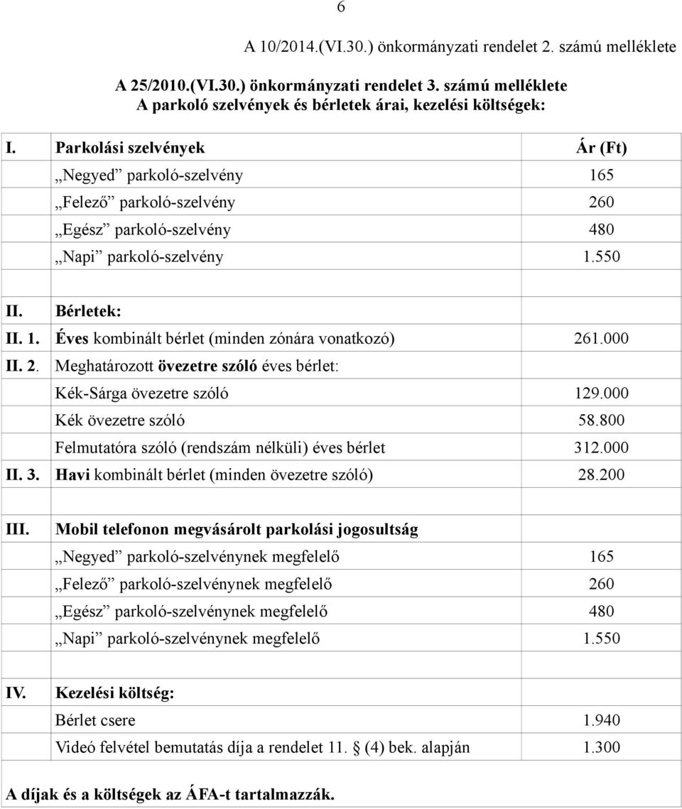 000 II. 2. Meghatározott övezetre szóló éves bérlet: Kék-Sárga övezetre szóló 129.000 Kék övezetre szóló 58.800 Felmutatóra szóló (rendszám nélküli) éves bérlet 31