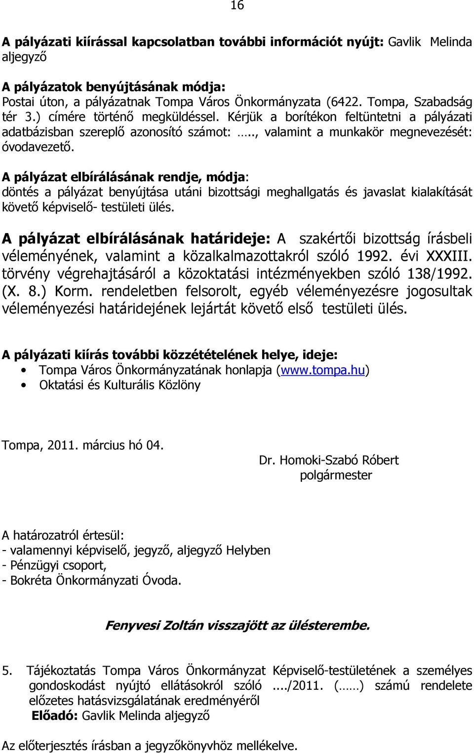 A pályázat elbírálásának rendje, módja: döntés a pályázat benyújtása utáni bizottsági meghallgatás és javaslat kialakítását követő képviselő- testületi ülés.