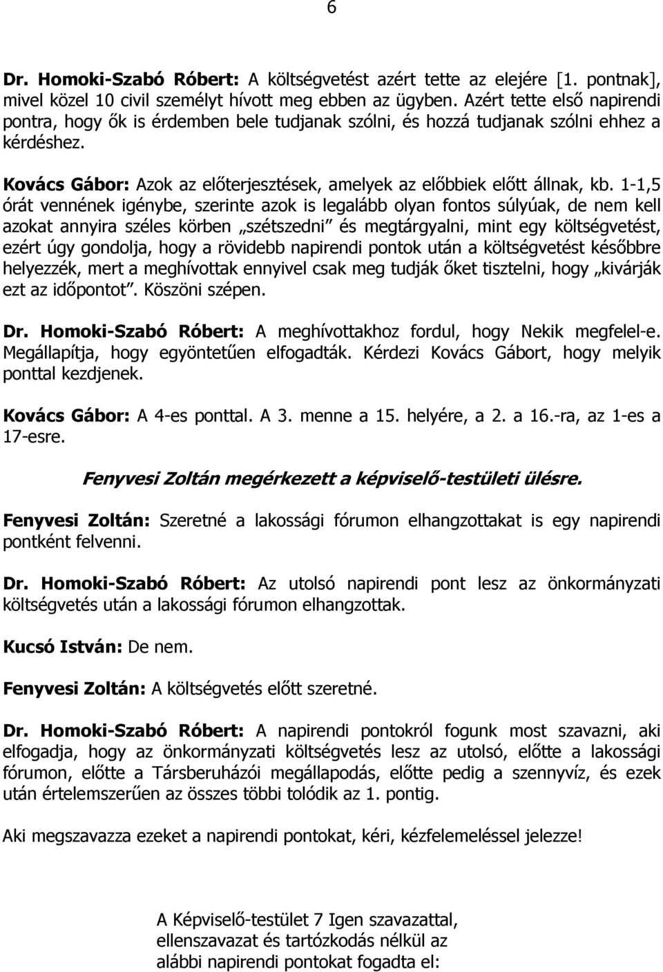 1-1,5 órát vennének igénybe, szerinte azok is legalább olyan fontos súlyúak, de nem kell azokat annyira széles körben szétszedni és megtárgyalni, mint egy költségvetést, ezért úgy gondolja, hogy a