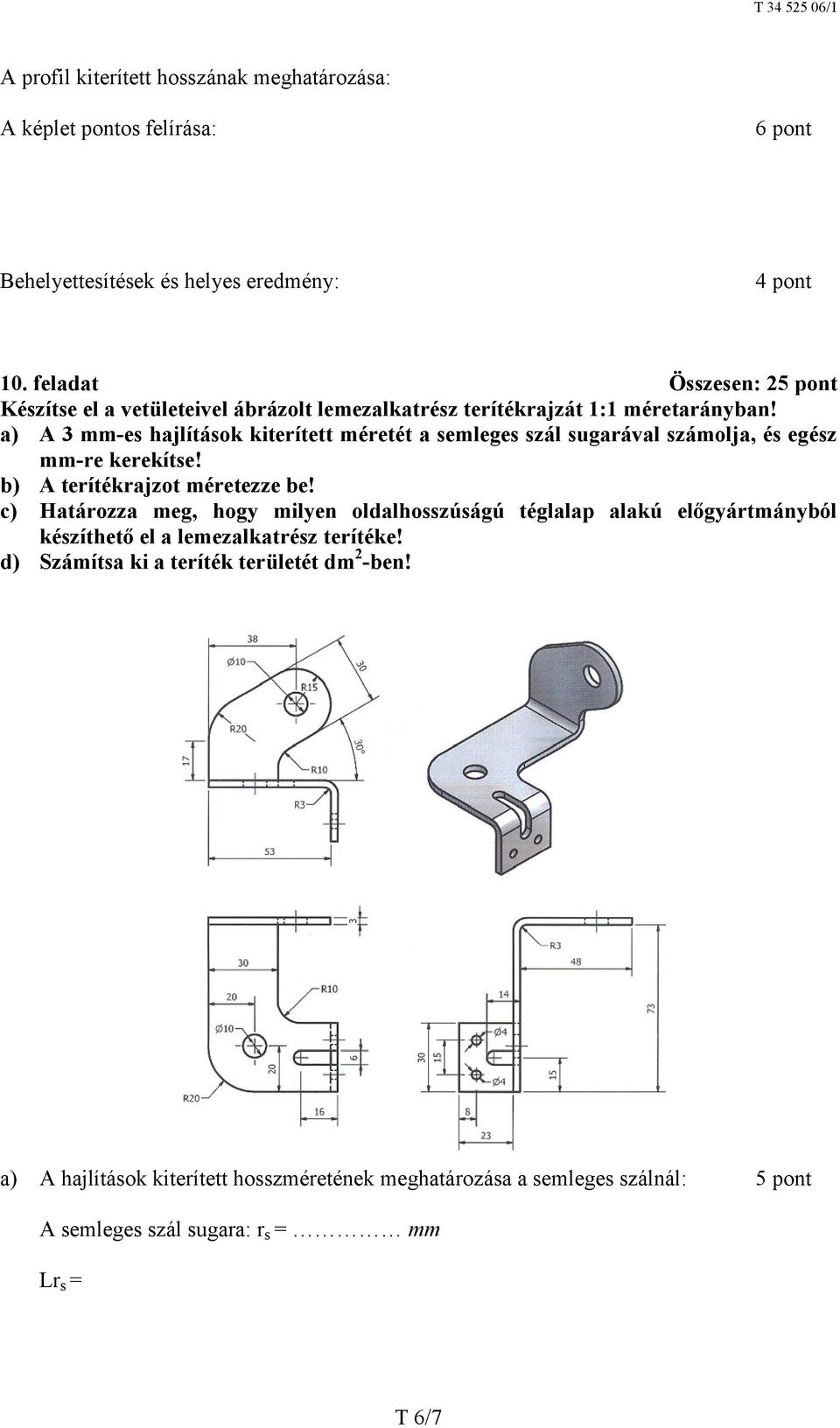 a) A 3 mm-es hajlítások kiterített méretét a semleges szál sugarával számolja, és egész mm-re kerekítse! b) A terítékrajzot méretezze be!