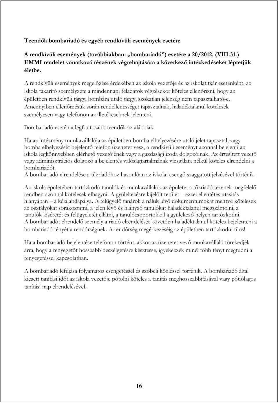 A rendkívüli események megelőzése érdekében az iskola vezetője és az iskolatitkár esetenként, az iskola takarító személyzete a mindennapi feladatok végzésekor köteles ellenőrizni, hogy az épületben