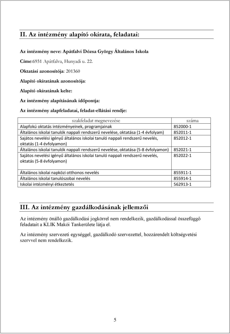 megnevezése száma Alapfokú oktatás intézményeinek, programjainak 852000-1 Általános iskolai tanulók nappali rendszerű nevelése, oktatása (1-4 évfolyam) 852011-1 Sajátos nevelési igényű általános