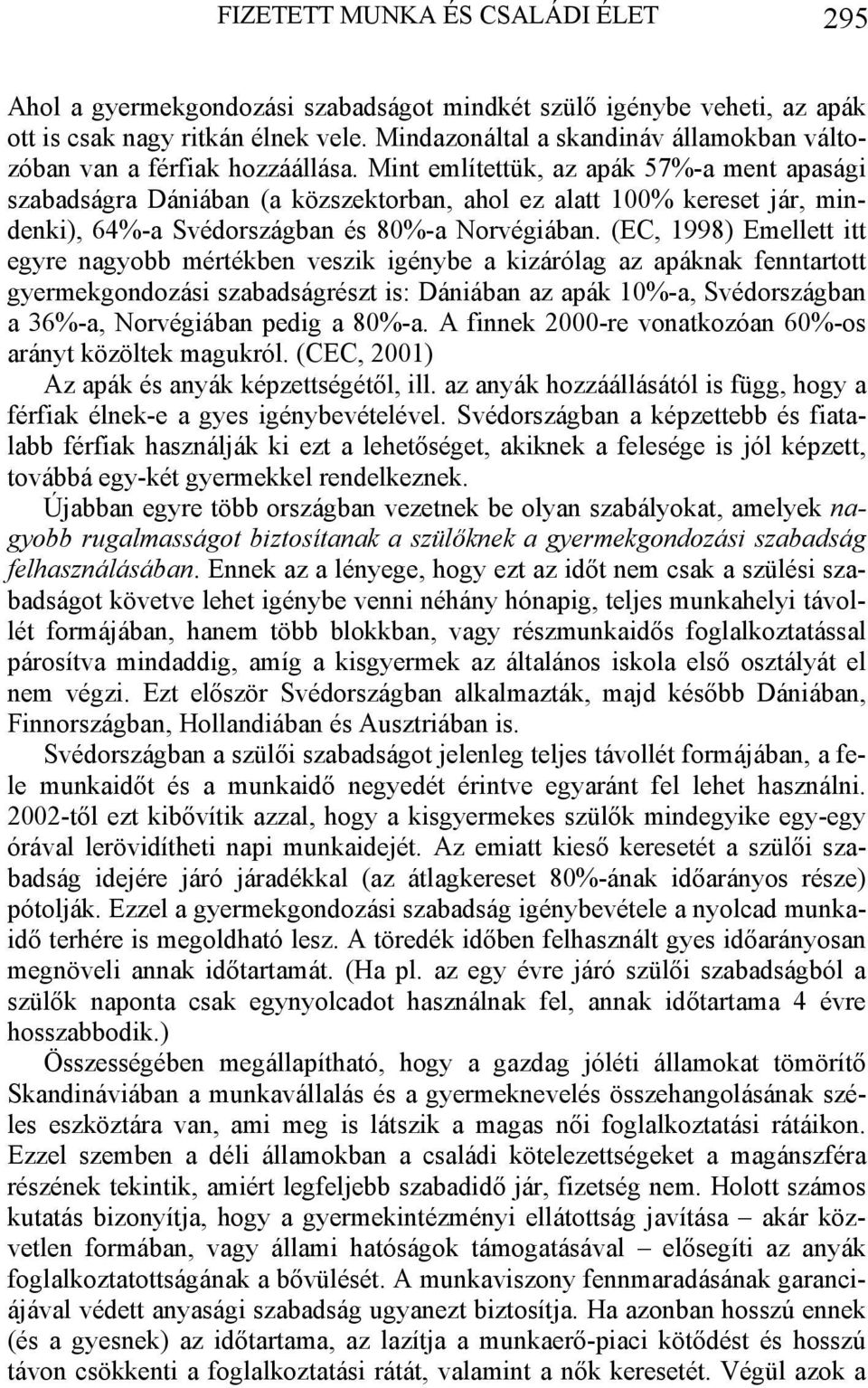 Mint említettük, az apák 57%-a ment apasági szabadságra Dániában (a közszektorban, ahol ez alatt 100% kereset jár, mindenki), 64%-a Svédországban és 80%-a Norvégiában.