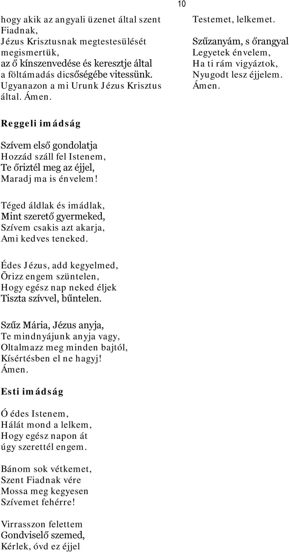 Téged áldlak és imádlak, Mint szerető gyermeked, Szívem csakis azt akarja, Ami kedves teneked. Édes Jézus, add kegyelmed, Õrizz engem szüntelen, Hogy egész nap neked éljek Tiszta szívvel, bűntelen.