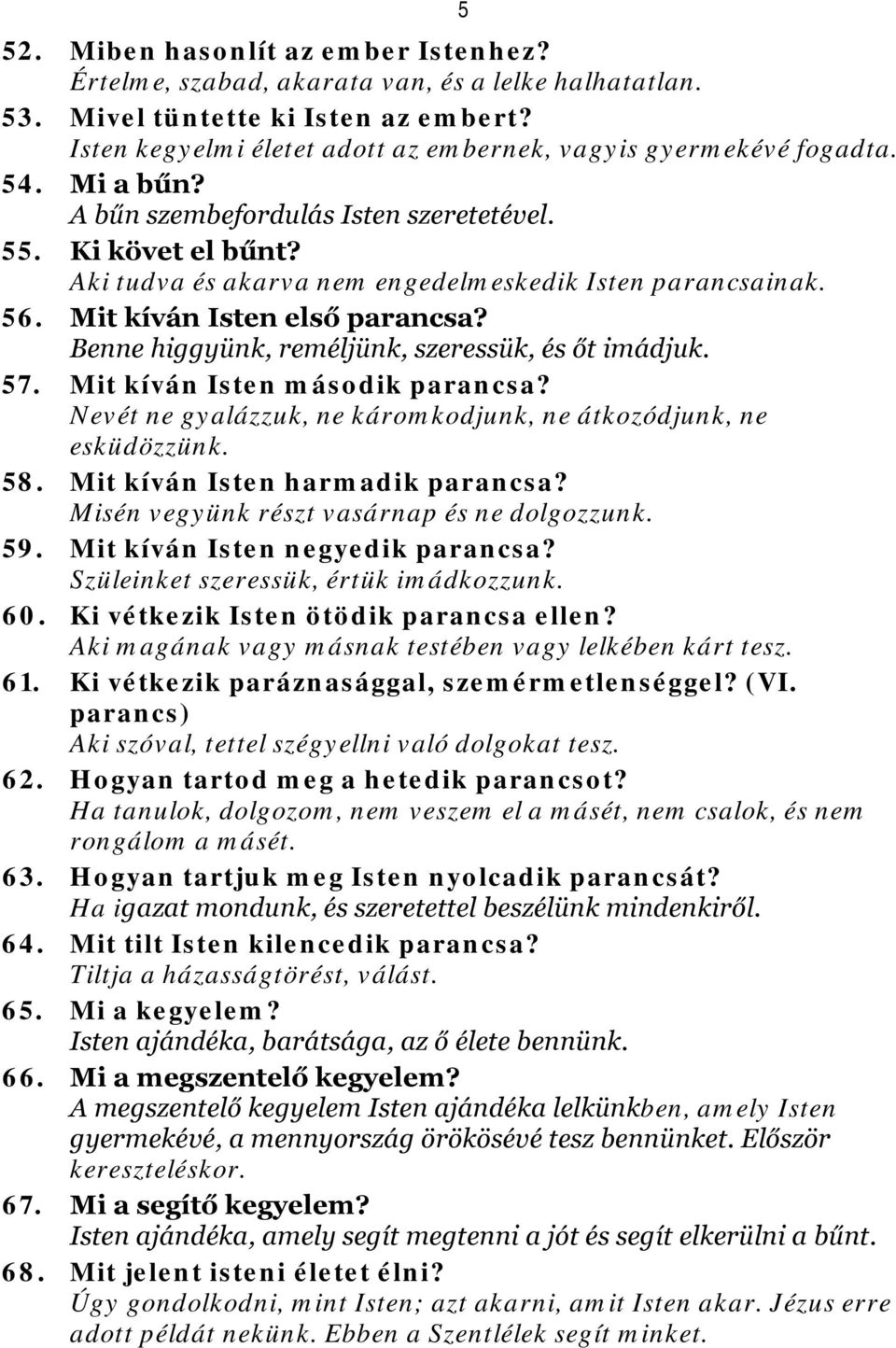 Benne higgyünk, reméljünk, szeressük, és őt imádjuk. 57. Mit kíván Isten második parancsa? Nevét ne gyalázzuk, ne káromkodjunk, ne átkozódjunk, ne esküdözzünk. 58. Mit kíván Isten harmadik parancsa?