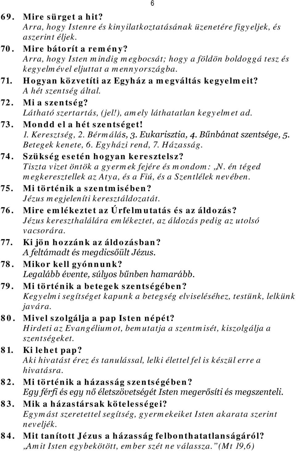 Látható szertartás, (jel!), amely láthatatlan kegyelmet ad. 73. Mondd el a hét szentséget! 1. Keresztség, 2. Bérmálás, 3. Eukarisztia, 4. Bűnbánat szentsége, 5. Betegek kenete, 6. Egyházi rend, 7.