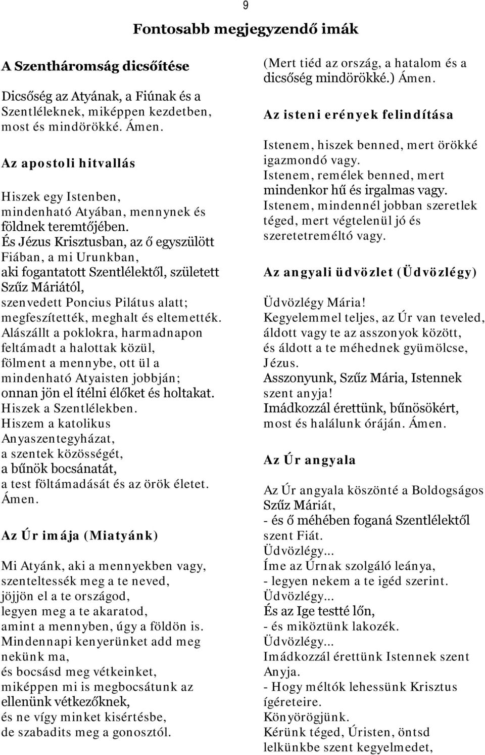 És Jézus Krisztusban, az ő egyszülött Fiában, a mi Urunkban, aki fogantatott Szentlélektől, született Szűz Máriától, szenvedett Poncius Pilátus alatt; megfeszítették, meghalt és eltemették.