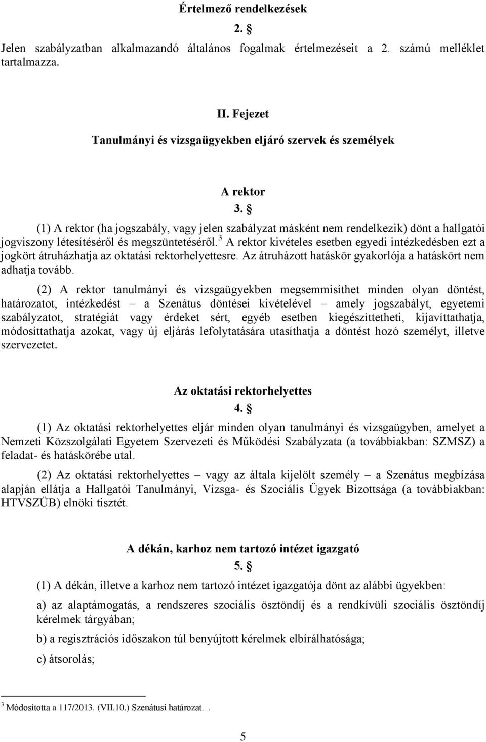 (1) A rektor (ha jogszabály, vagy jelen szabályzat másként nem rendelkezik) dönt a hallgatói jogviszony létesítéséről és megszüntetéséről.