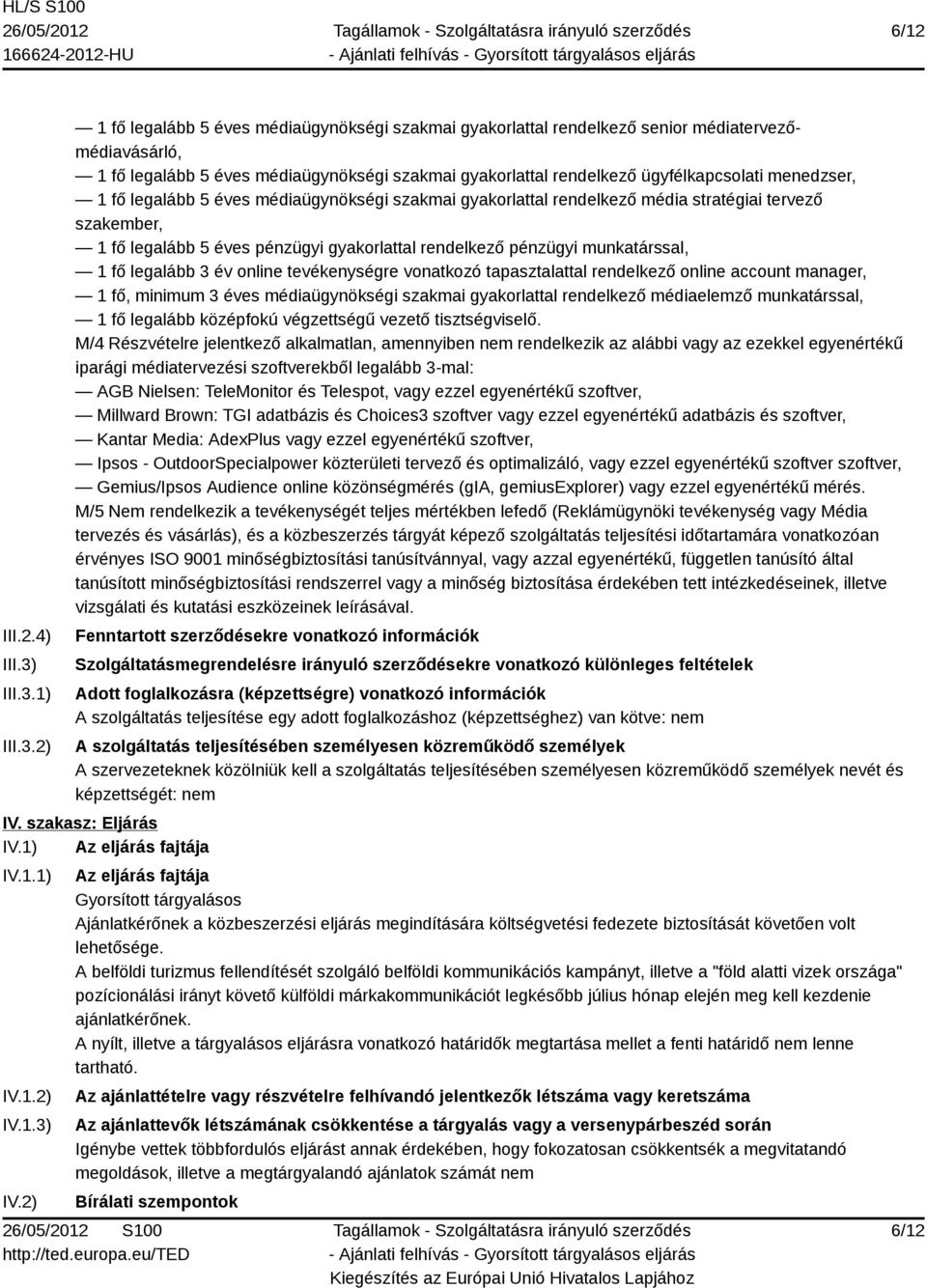 1) 2) 1 fő legalább 5 éves médiaügynökségi szakmai gyakorlattal rendelkező senior médiatervezőmédiavásárló, 1 fő legalább 5 éves médiaügynökségi szakmai gyakorlattal rendelkező ügyfélkapcsolati