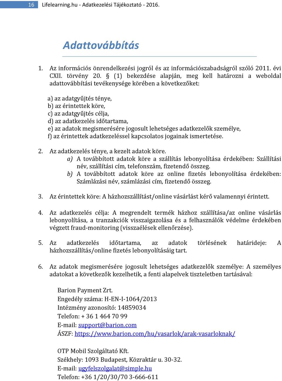 időtartama, e) az adatok megismerésére jogosult lehetséges adatkezelők személye, f) az érintettek adatkezeléssel kapcsolatos jogainak ismertetése. 2. Az adatkezelés ténye, a kezelt adatok köre.