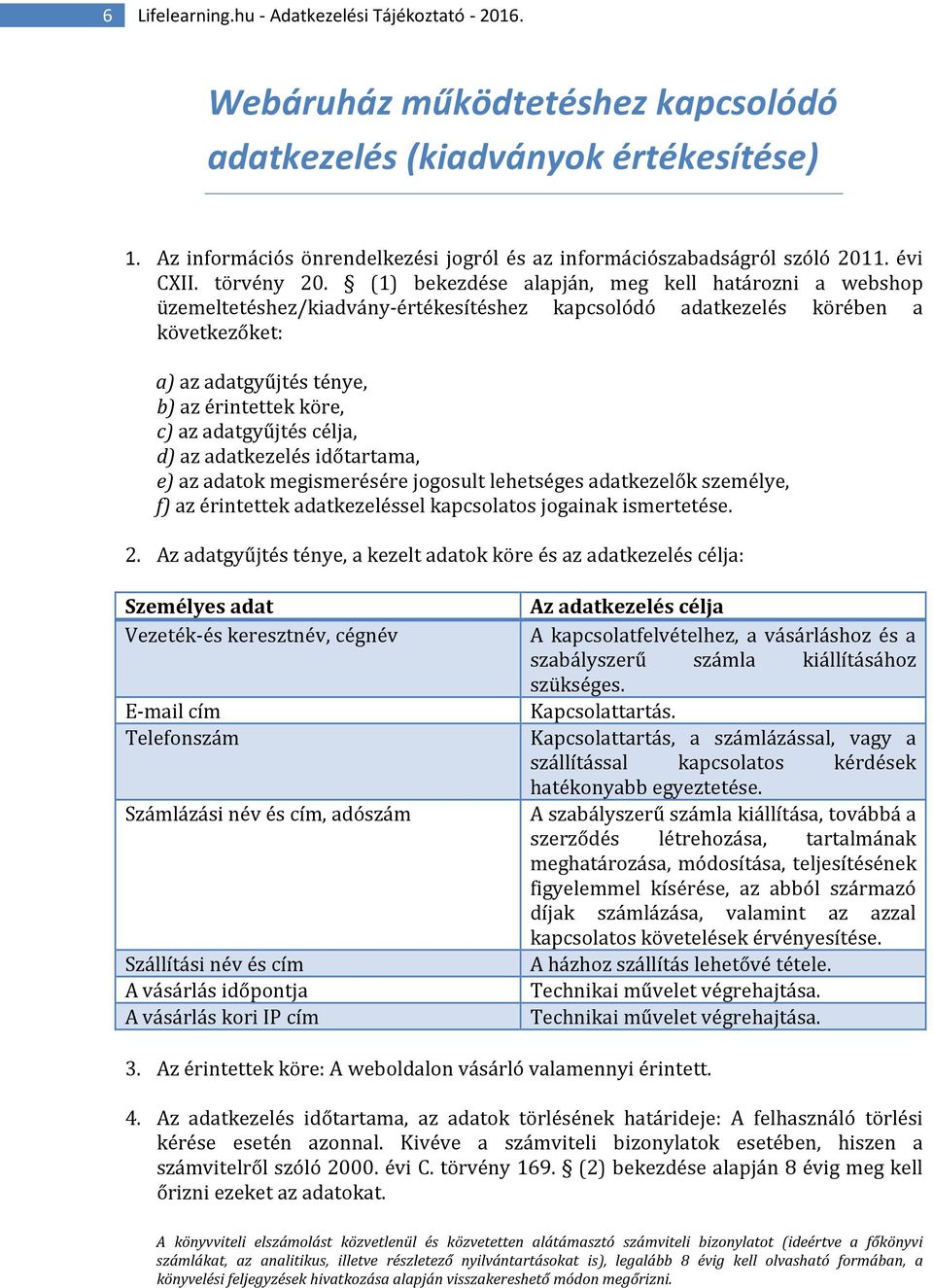 (1) bekezdése alapján, meg kell határozni a webshop üzemeltetéshez/kiadvány-értékesítéshez kapcsolódó adatkezelés körében a következőket: a) az adatgyűjtés ténye, b) az érintettek köre, c) az