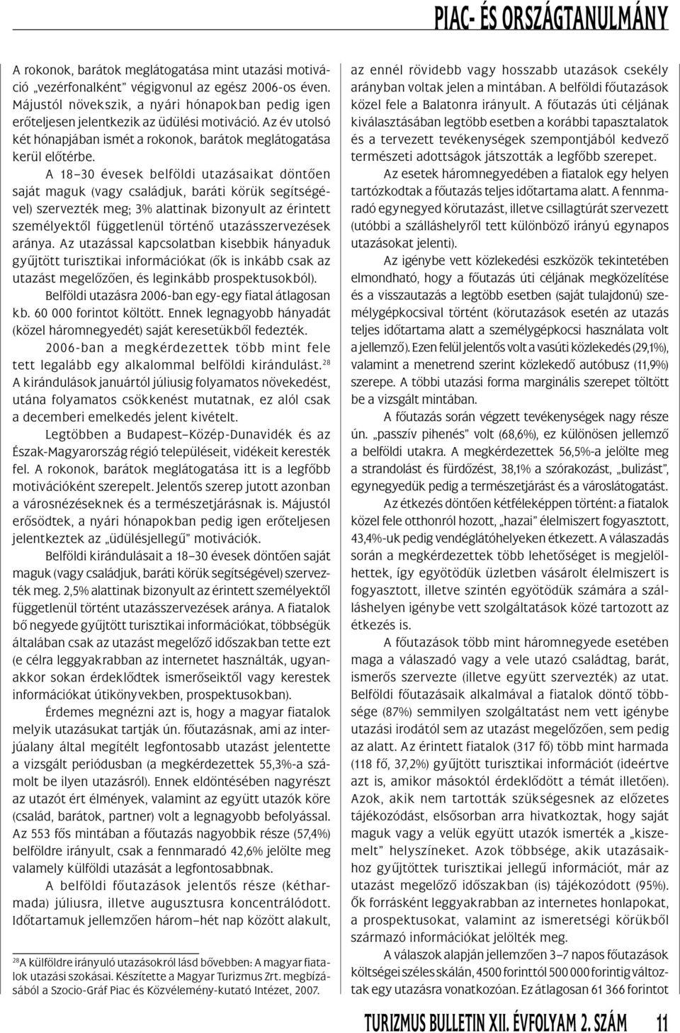 A 18 30 évesek belföldi utazásaikat döntôen saját maguk (vagy családjuk, baráti körük segítségével) szervezték meg; 3% alattinak bizonyult az érintett személyektôl függetlenül történô