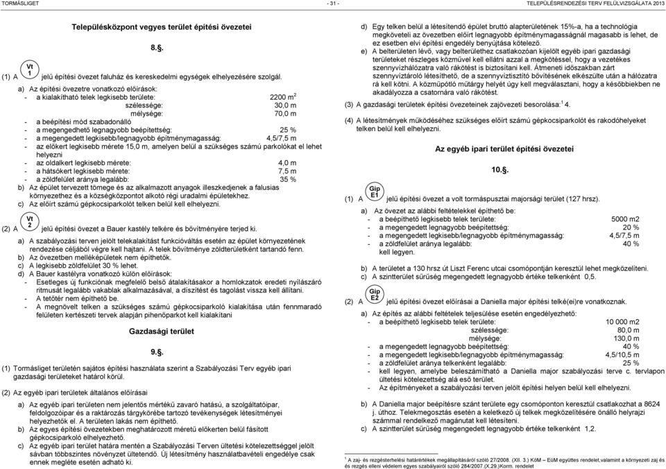 beépítettség: 25 % - a megengedett legkisebb/legnagyobb építménymagasság: 4,5/7,5 m - az előkert legkisebb mérete 15,0 m, amelyen belül a szükséges számú parkolókat el lehet helyezni - az oldalkert